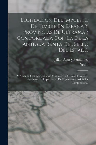 Legislacion Del Impuesto De Timbre En España Y Provincias De Ultramar Concordada Con La De La Antigua Renta Del Sello Del Estado: Y Anotada Con Los ... Civil Y Compilacion... (Spanish Edition) - 9781018760216