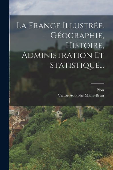La France Illustrée. Géographie, Histoire, Administration Et Statistique... (French Edition) - 9781018760292
