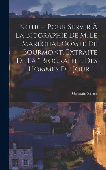 Notice Pour Servir À La Biographie De M. Le Maréchal Comte De Bourmont, Extraite De La " Biographie Des Hommes Du Jour "... (French Edition) - 9781018760674