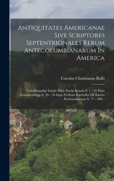 Antiquitates Americanae Sive Scriptores Septentrionales Rerum Antecolumbianarum In America: Unvollständig! Inhalt: Páttr Eireks Randa S. 1 - 25 Pattr ... S. 77 - 200... (Danish Edition) - 9781018760964