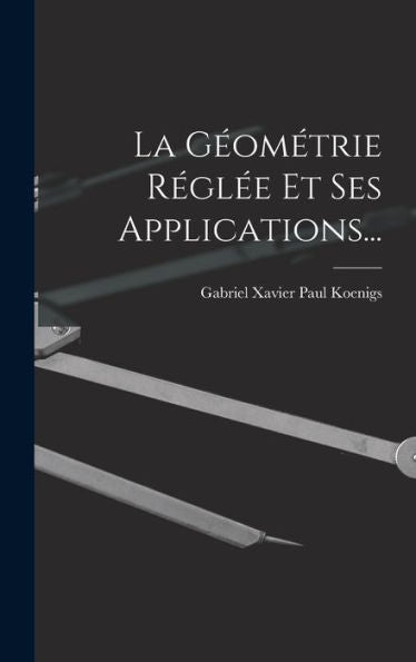 La Géométrie Réglée Et Ses Applications... (French Edition) - 9781018762630