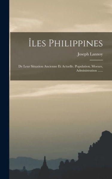Îles Philippines: De Leur Situation Ancienne Et Actuelle. Population, Moeurs, Administration ...... (French Edition) - 9781018762678