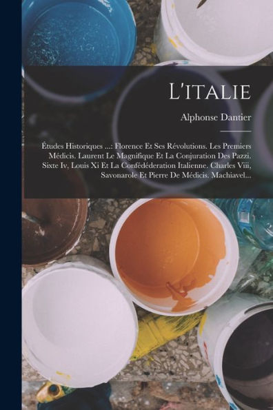 L'Italie: Études Historiques ...: Florence Et Ses Révolutions. Les Premiers Médicis. Laurent Le Magnifique Et La Conjuration Des Pazzi. Sixte Iv, ... De Médicis. Machiavel... (French Edition) - 9781018763477