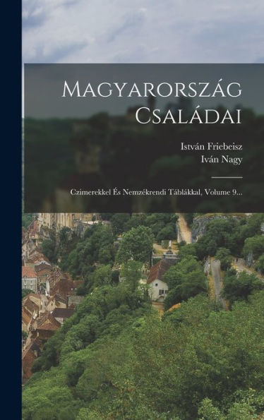 Magyarország Családai: Czimerekkel És Nemzékrendi Táblákkal, Volume 9... (Hungarian Edition) - 9781018764269