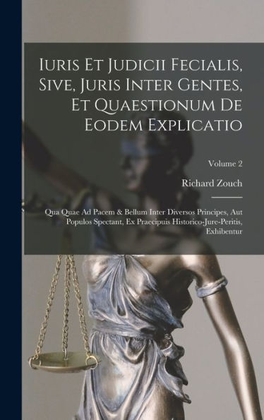 Iuris Et Judicii Fecialis, Sive, Juris Inter Gentes, Et Quaestionum De Eodem Explicatio: Qua Quae Ad Pacem & Bellum Inter Diversos Principes, Aut ... Historico-Jure-Peritis, Exhibentur; Volume 2 - 9781018764610