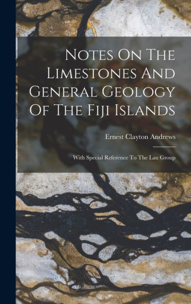 Notes On The Limestones And General Geology Of The Fiji Islands: With Special Reference To The Lau Group - 9781018764801