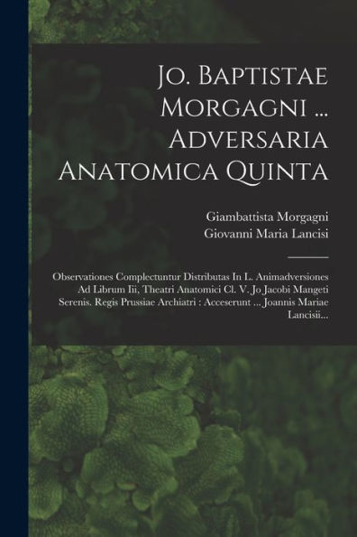 Jo. Baptistae Morgagni ... Adversaria Anatomica Quinta: Observationes Complectuntur Distributas In L. Animadversiones Ad Librum Iii, Theatri Anatomici ... Joannis Mariae Lancisii... (Latin Edition) - 9781018765327