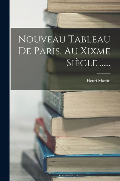 Nouveau Tableau De Paris, Au Xixme Siècle ...... (French Edition) - 9781018765907