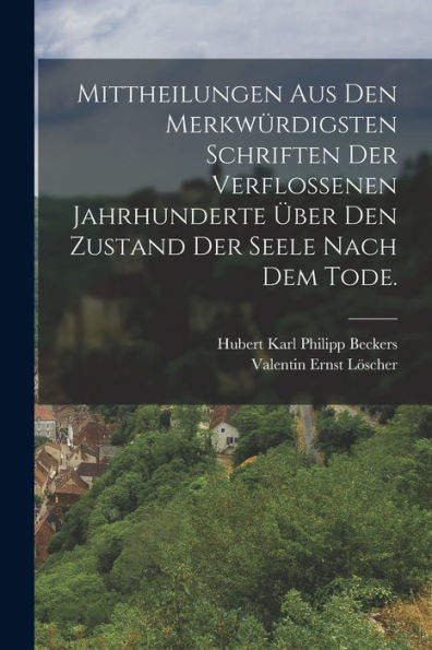 Mittheilungen Aus Den Merkwürdigsten Schriften Der Verflossenen Jahrhunderte Über Den Zustand Der Seele Nach Dem Tode. (German Edition) - 9781018766010