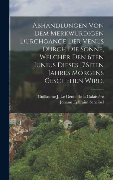 Abhandlungen Von Dem Merkwürdigen Durchgange Der Venus Durch Die Sonne, Welcher Den 6Ten Junius Dieses 1761Ten Jahres Morgens Geschehen Wird. (German Edition) - 9781018766430