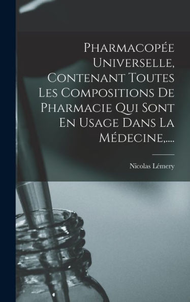 Pharmacopée Universelle, Contenant Toutes Les Compositions De Pharmacie Qui Sont En Usage Dans La Médecine, .... (French Edition) - 9781018767147