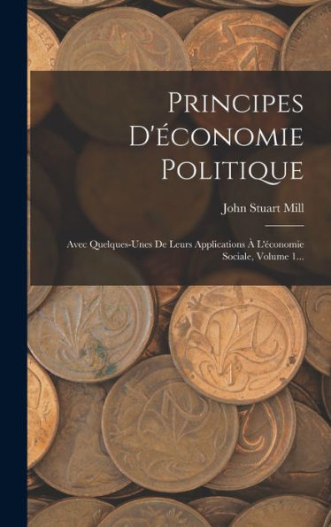 Principes D'Économie Politique: Avec Quelques-Unes De Leurs Applications À L'Économie Sociale, Volume 1... (French Edition) - 9781018767208