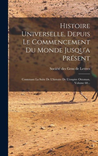 Histoire Universelle, Depuis Le Commencement Du Monde Jusqu'A Présent: Contenant La Suite De L'Histoire De L'Empire Ottoman, Volume 60... (French Edition) - 9781018767215