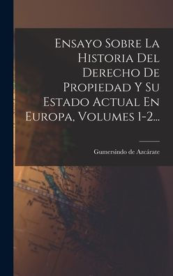 Ensayo Sobre La Historia Del Derecho De Propiedad Y Su Estado Actual En Europa, Volumes 1-2... (Spanish Edition) - 9781018767246