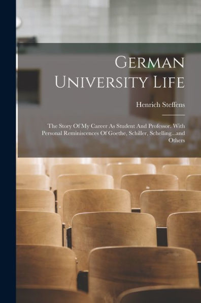 German University Life: The Story Of My Career As Student And Professor. With Personal Reminiscences Of Goethe, Schiller, Schelling...And Others - 9781018768045