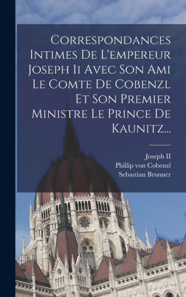 Correspondances Intimes De L'Empereur Joseph Ii Avec Son Ami Le Comte De Cobenzl Et Son Premier Ministre Le Prince De Kaunitz... (French Edition) - 9781018768335