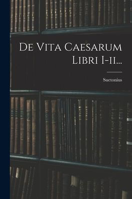 De Vita Caesarum Libri I-Ii... (Latin Edition) - 9781018769264