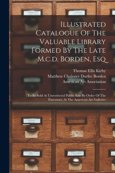 Illustrated Catalogue Of The Valuable Library Formed By The Late M.C.D. Borden, Esq: To Be Sold At Unrestricted Public Sale By Order Of The Executors, At The American Art Galleries - 9781018769905