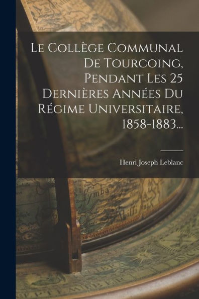 Le Collège Communal De Tourcoing, Pendant Les 25 Dernières Années Du Régime Universitaire, 1858-1883... (French Edition) - 9781018769967