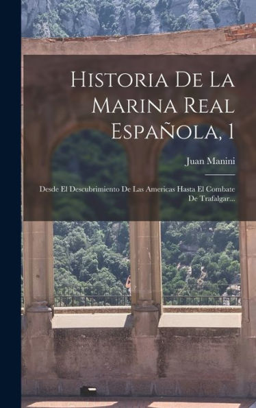 Historia De La Marina Real Española, 1: Desde El Descubrimiento De Las Americas Hasta El Combate De Trafalgar... (Spanish Edition) - 9781018770017