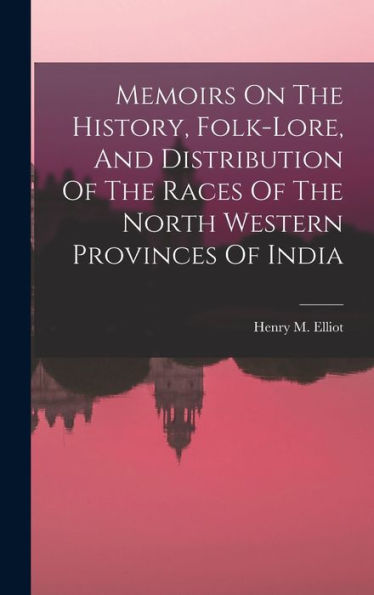Memoirs On The History, Folk-Lore, And Distribution Of The Races Of The North Western Provinces Of India - 9781018770857