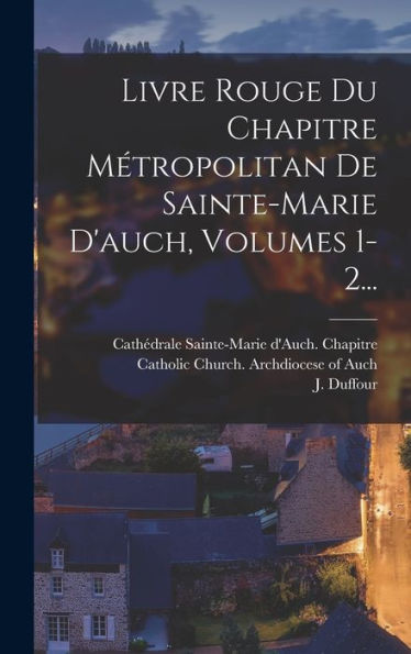 Livre Rouge Du Chapitre Métropolitan De Sainte-Marie D'Auch, Volumes 1-2... (French Edition) - 9781018771083