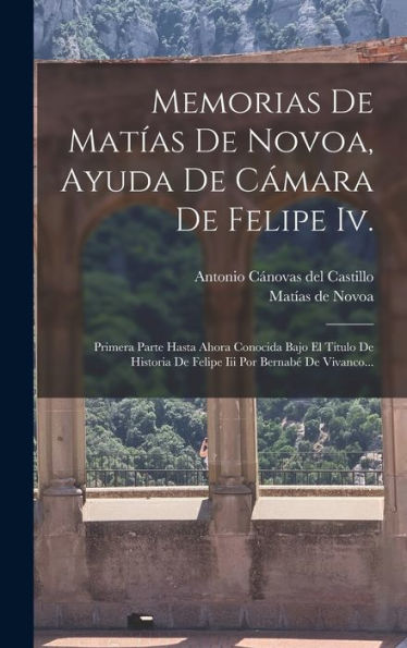 Memorias De Matías De Novoa, Ayuda De Cámara De Felipe Iv.: Primera Parte Hasta Ahora Conocida Bajo El Titulo De Historia De Felipe Iii Por Bernabé De Vivanco... (Spanish Edition)