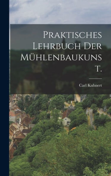 Praktisches Lehrbuch Der Mühlenbaukunst. (German Edition) - 9781018771182