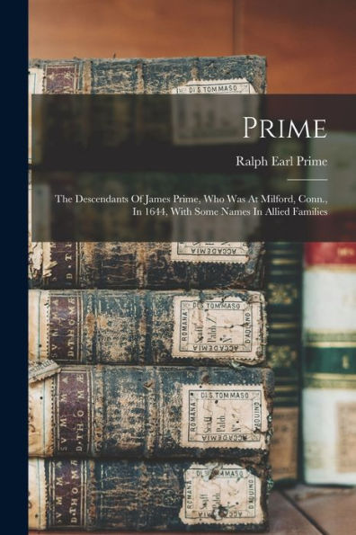 Prime: The Descendants Of James Prime, Who Was At Milford, Conn., In 1644, With Some Names In Allied Families - 9781018772141