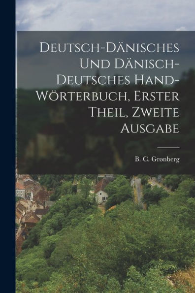 Deutsch-Dänisches Und Dänisch-Deutsches Hand-Wörterbuch, Erster Theil, Zweite Ausgabe (German Edition) - 9781018772189
