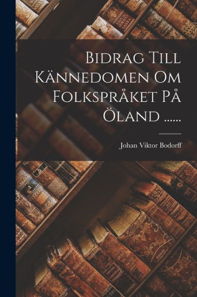 Bidrag Till Kännedomen Om Folkspråket På Öland ...... (Swedish Edition) - 9781018773124