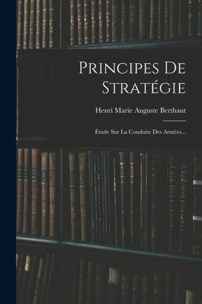 Principes De Stratégie: Étude Sur La Conduite Des Armées... (French Edition) - 9781018773346