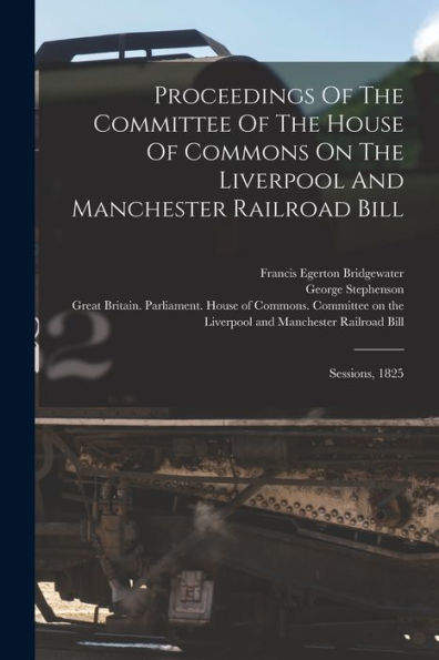 Proceedings Of The Committee Of The House Of Commons On The Liverpool And Manchester Railroad Bill: Sessions, 1825 - 9781018774046