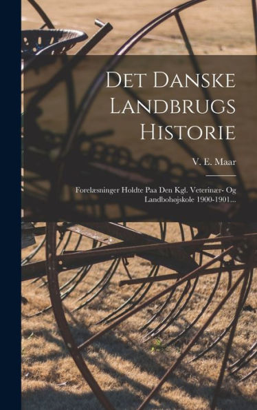Det Danske Landbrugs Historie: Forelæsninger Holdte Paa Den Kgl. Veterinær- Og Landbohøjskole 1900-1901... (Danish Edition)