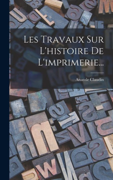 Les Travaux Sur L'Histoire De L'Imprimerie... (French Edition)