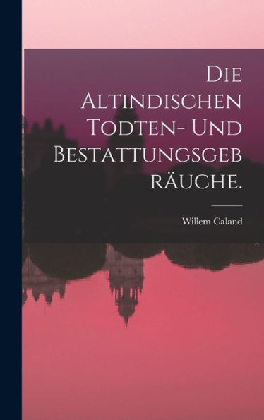 Die Altindischen Todten- Und Bestattungsgebräuche. (German Edition)