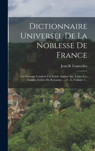 Dictionnaire Universel De La Noblesse De France: Cet Ouvrage Contient Un Article Analysé Sur Toutes Les Familles Nobles Du Royaume .... A - L, Volume 1... (French Edition)