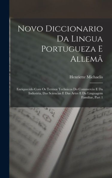 Novo Diccionario Da Lingua Portugueza E Allemã: Enriquecido Com Os Termos Technicos Do Commercio E Da Industria, Das Sciencias E Das Artes E Da Linguagem Familiar, Part 1