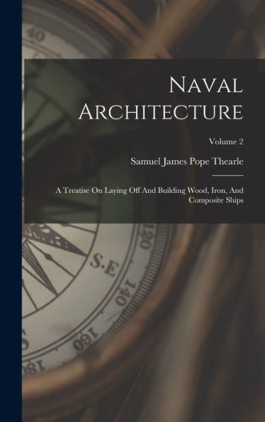 Naval Architecture: A Treatise On Laying Off And Building Wood, Iron, And Composite Ships; Volume 2
