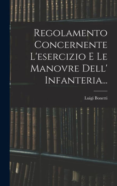 Regolamento Concernente L'Esercizio E Le Manovre Dell' Infanteria... (Italian Edition)