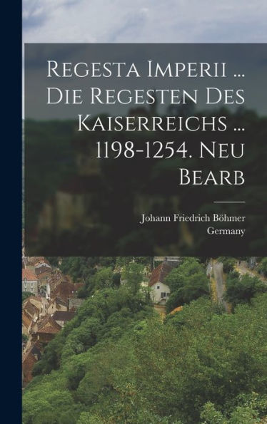 Regesta Imperii ... Die Regesten Des Kaiserreichs ... 1198-1254. Neu Bearb