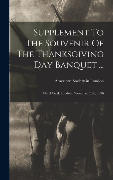 Supplement To The Souvenir Of The Thanksgiving Day Banquet ...: Hotel Cecil, London, November 26Th, 1896 - 9781018806426