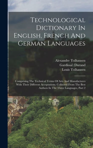 Technological Dictionary In English, French And German Languages: Comprising The Technical Terms Of Arts And Manufactures With Their Different ... Best Authors In The Three Languages, Part 2 - 9781018806921