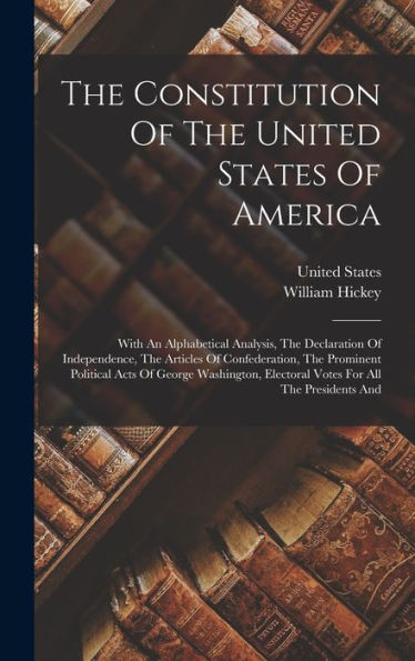 The Constitution Of The United States Of America: With An Alphabetical Analysis, The Declaration Of Independence, The Articles Of Confederation, The ... Electoral Votes For All The Presidents And - 9781018807164