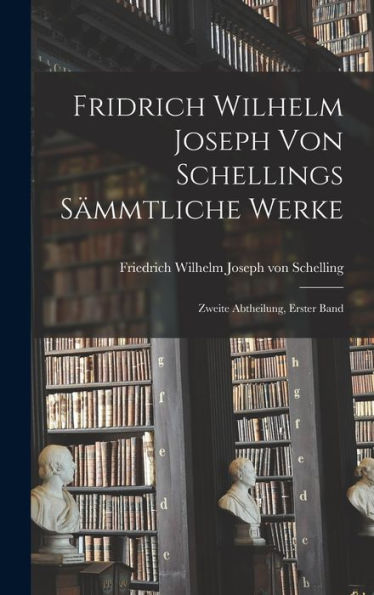 Fridrich Wilhelm Joseph Von Schellings Sämmtliche Werke: Zweite Abtheilung, Erster Band (German Edition) - 9781018809014