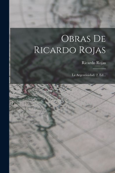 Obras De Ricardo Rojas: La Argentinidad. 2. Ed... (Spanish Edition)