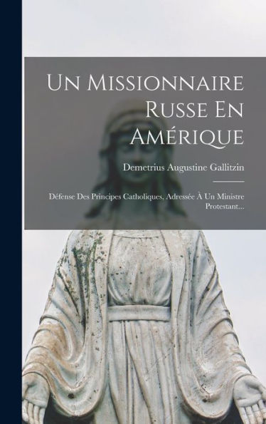 Un Missionnaire Russe En Amérique: Défense Des Principes Catholiques, Adressée À Un Ministre Protestant... (French Edition) - 9781018810379