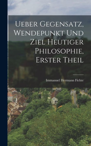 Ueber Gegensatz, Wendepunkt Und Ziel Heutiger Philosophie, Erster Theil (German Edition) - 9781018810744