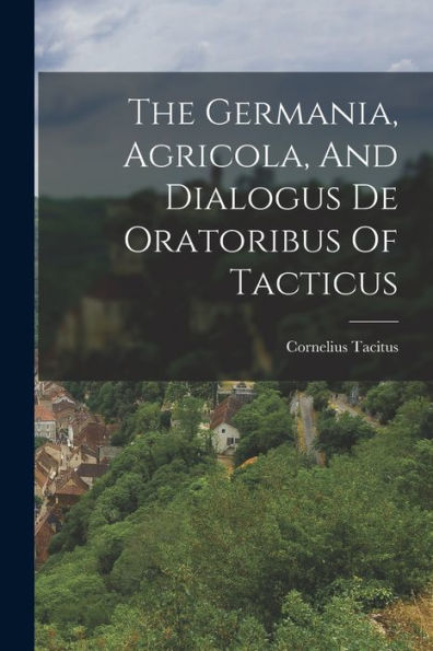 The Germania, Agricola, And Dialogus De Oratoribus Of Tacticus - 9781018811680