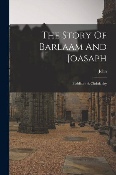 The Story Of Barlaam And Joasaph: Buddhism & Christianity - 9781018811703